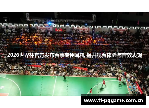 2026世界杯官方发布赛事专用耳机 提升观赛体验与音效表现 2026世界杯官方发布赛事专用耳机 提升观赛体验与音效表现