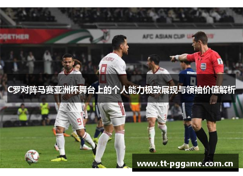 C罗对阵马赛亚洲杯舞台上的个人能力极致展现与领袖价值解析 C罗对阵马赛亚洲杯舞台上的个人能力极致展现与领袖价值解析