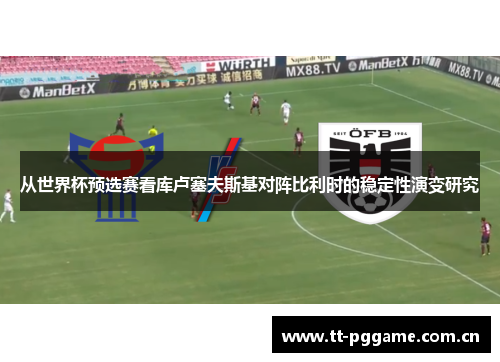 从世界杯预选赛看库卢塞夫斯基对阵比利时的稳定性演变研究 从世界杯预选赛看库卢塞夫斯基对阵比利时的稳定性演变研究
